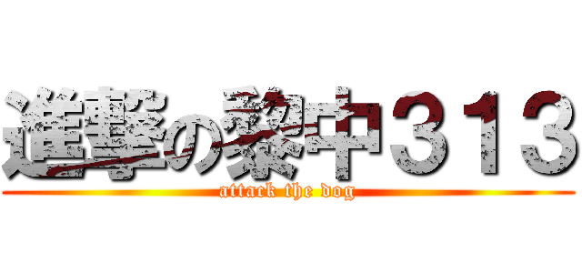 進撃の黎中３１３ (attack the dog)