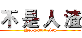 不 是 人 渣 (Not a man slag)