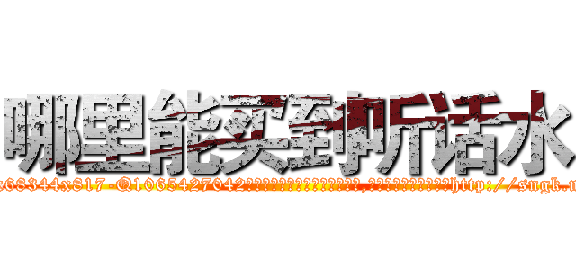哪里能买到听话水 (哪里能买到听话水【电-151x68344x817-Q1065427042元吉药业】我们做的是长期生意,靠的是老客户长期支持http://sngk.net/SnMFGa

参考消息网我们做的是长期生意,靠的是老客户长期支持也许我们早该意识到，就连鲍勃·霍斯金斯（金球奖戏剧类电影男主角 
)