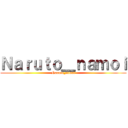 Ｎａｒｕｔｏ＿ｎａｍｏｉ (Naruto_namoi)