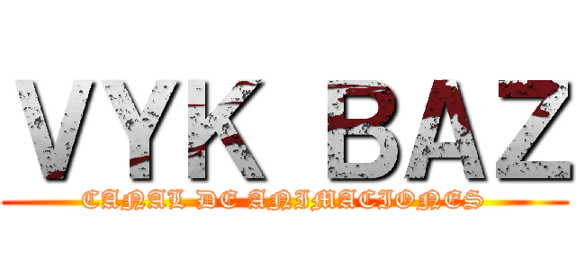 ＶＹＫ ＢＡＺ (CANAL DE ANIMACIONES)