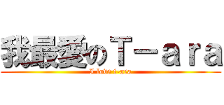 我最愛のＴ－ａｒａ (I love t-ara)