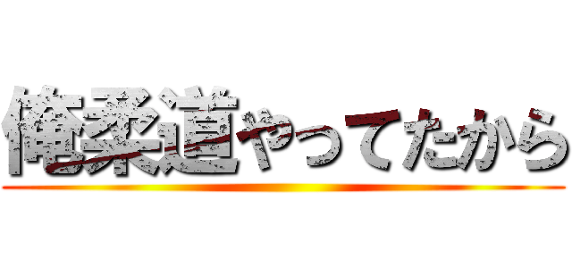 俺柔道やってたから ()