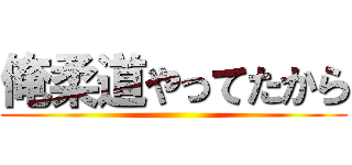 俺柔道やってたから ()