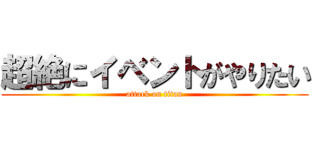 超絶にイベントがやりたい (attack on titan)
