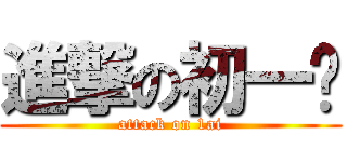 進撃の初一爱 (attack on 1ai)