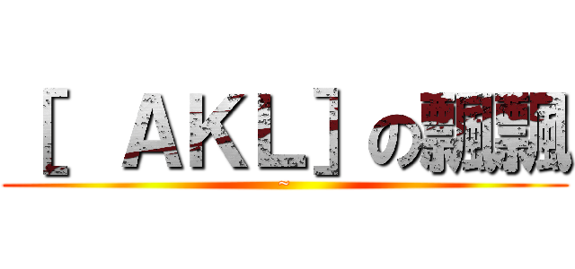 ［  ＡＫＬ］の飄飄 (~)