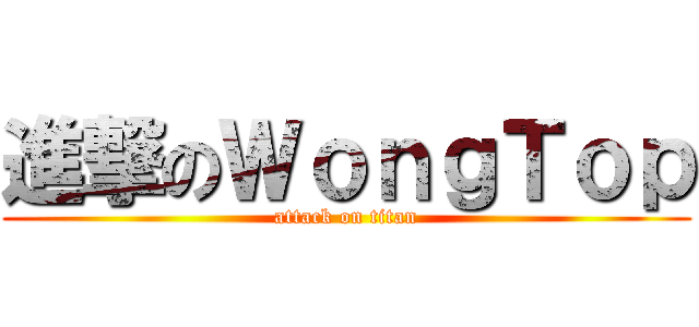 進撃のＷｏｎｇＴｏｐ (attack on titan)