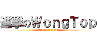 進撃のＷｏｎｇＴｏｐ (attack on titan)