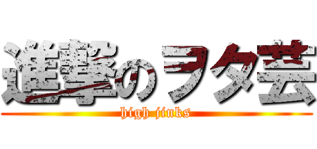 進撃のヲタ芸 (high jinks)