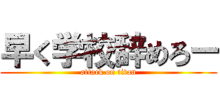 早く学校辞めろー (attack on titan)