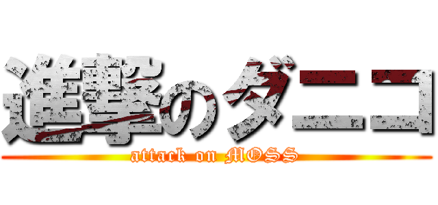 進撃のダニコ (attack on MOSS)