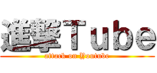 進撃Ｔｕｂｅ (attack on Youtube)