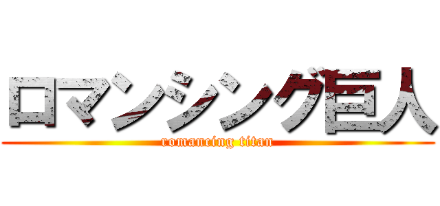ロマンシング巨人 (romancing titan)