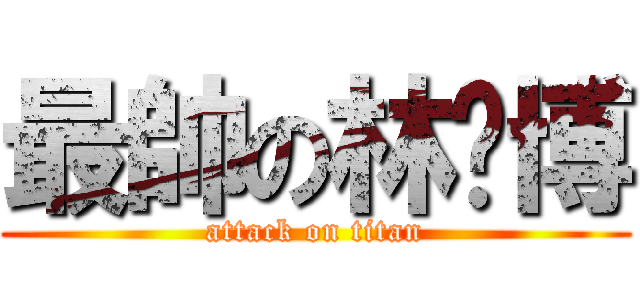 最帥の林煒博 (attack on titan)