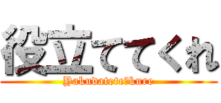 役立ててくれ (Yakudatete　kure)