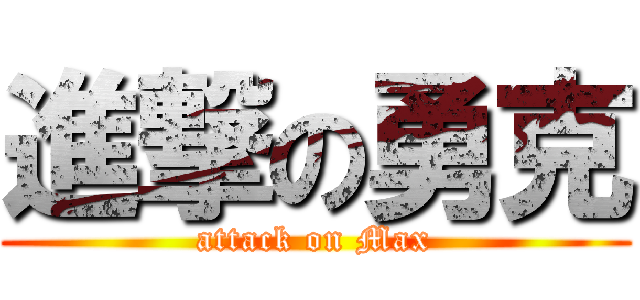 進撃の勇克 (attack on Max)