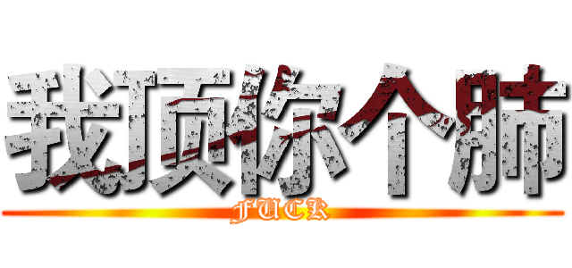 我顶你个肺 (FUCK)