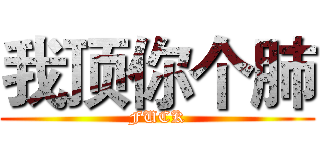 我顶你个肺 (FUCK)