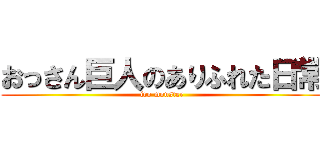 おっさん巨人のありふれた日常 (iro monster)