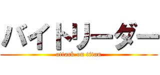 バイトリーダー (attack on titan)