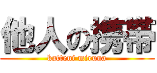 他人の携帯 (katteni miruna)