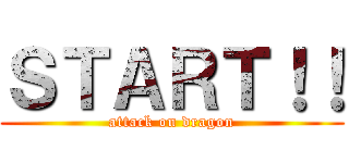 ＳＴＡＲＴ！！ (attack on dragon)