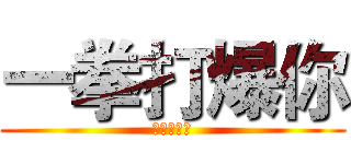 一拳打爆你 (瘋子快滾開)