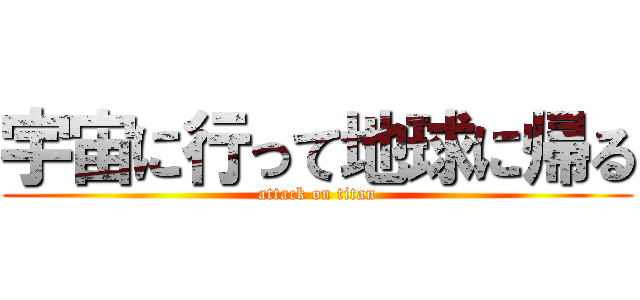 宇宙に行って地球に帰る (attack on titan)