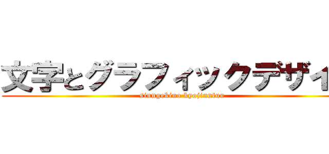 文字とグラフィックデザイン (sinngekino kyojinnfuu)