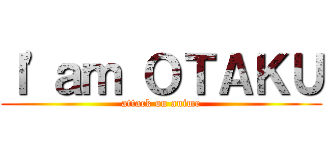 Ｉ\'ａｍ ＯＴＡＫＵ (attack on anime)