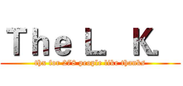 Ｔｈｅ Ｌ．Ｋ． (thx for 278 people like thanks)