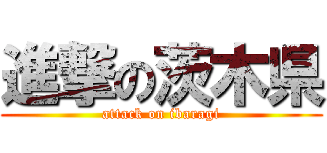 進撃の茨木県 (attack on ibaragi)