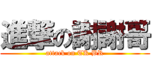 進撃の謝謝哥 (attack on TK BR)