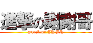 進撃の謝謝哥 (attack on TK BR)