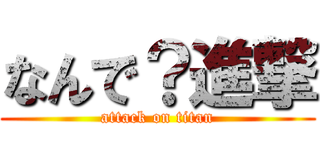 なんで？進撃 (attack on titan)