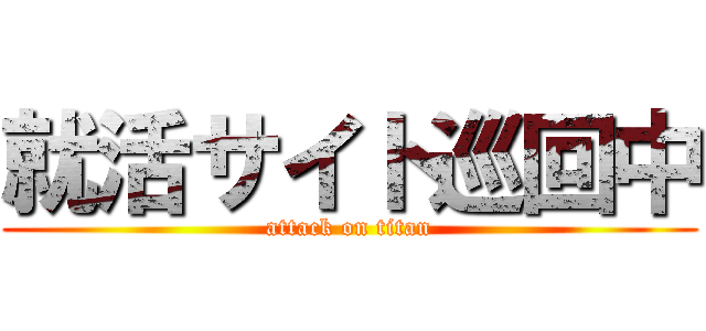 就活サイト巡回中 (attack on titan)