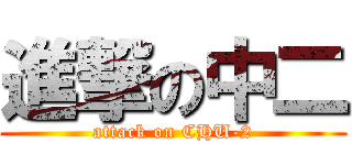 進撃の中二 (attack on CHU-2)