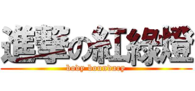 進撃の紅綠燈 (body boundary)