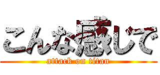 こんな感じで (attack on titan)