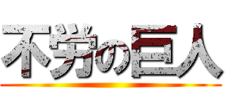 不労の巨人 ()