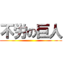 不労の巨人 ()