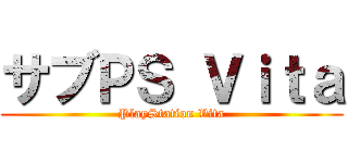 サブＰＳ Ｖｉｔａ (PlayStation Vita)