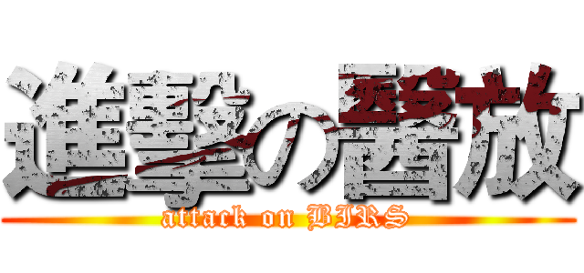 進擊の醫放 (attack on BIRS)