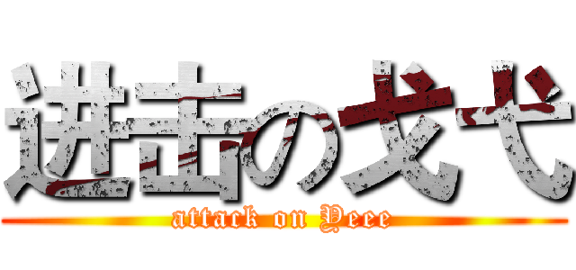 进击の戈弋 (attack on Yeee)
