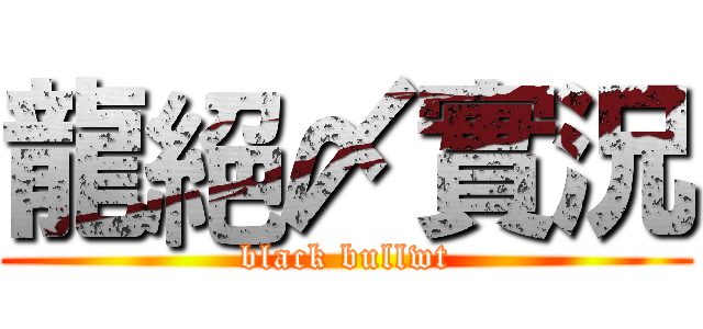 龍絕〆實況 (black bullwt)
