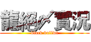 龍絕〆實況 (black bullwt)