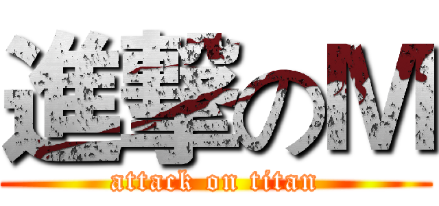 進撃のＭ (attack on titan)