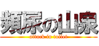 頻尿の山泉 (attack in toilet)