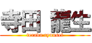 寺田 龍生 (terada ryuusei)